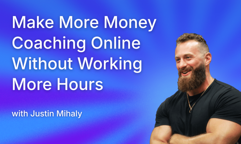 Make More Money Coaching Online Without Working More Hours: Justin Mihaly